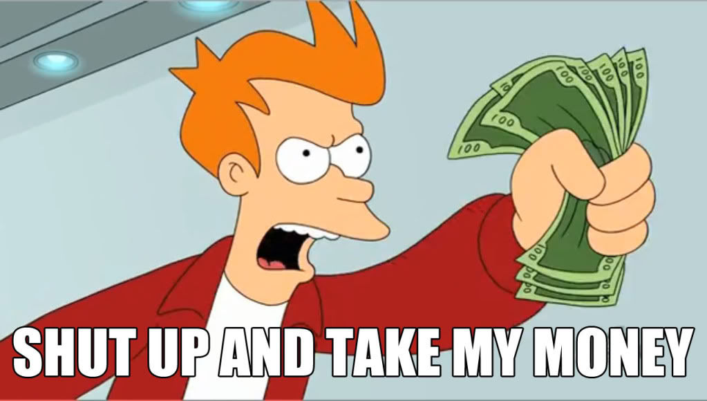 Fry from Futurama telling someone to "shut up and take my money"